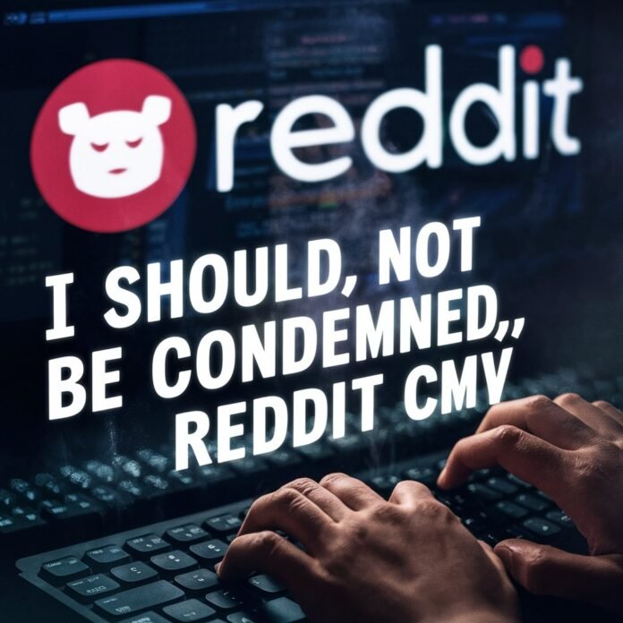 i should not be condemned reddit cmv